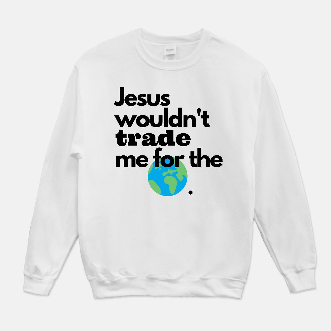 Jesus Wouldn't Trade Me Unisex Crew Neck Sweatshirt