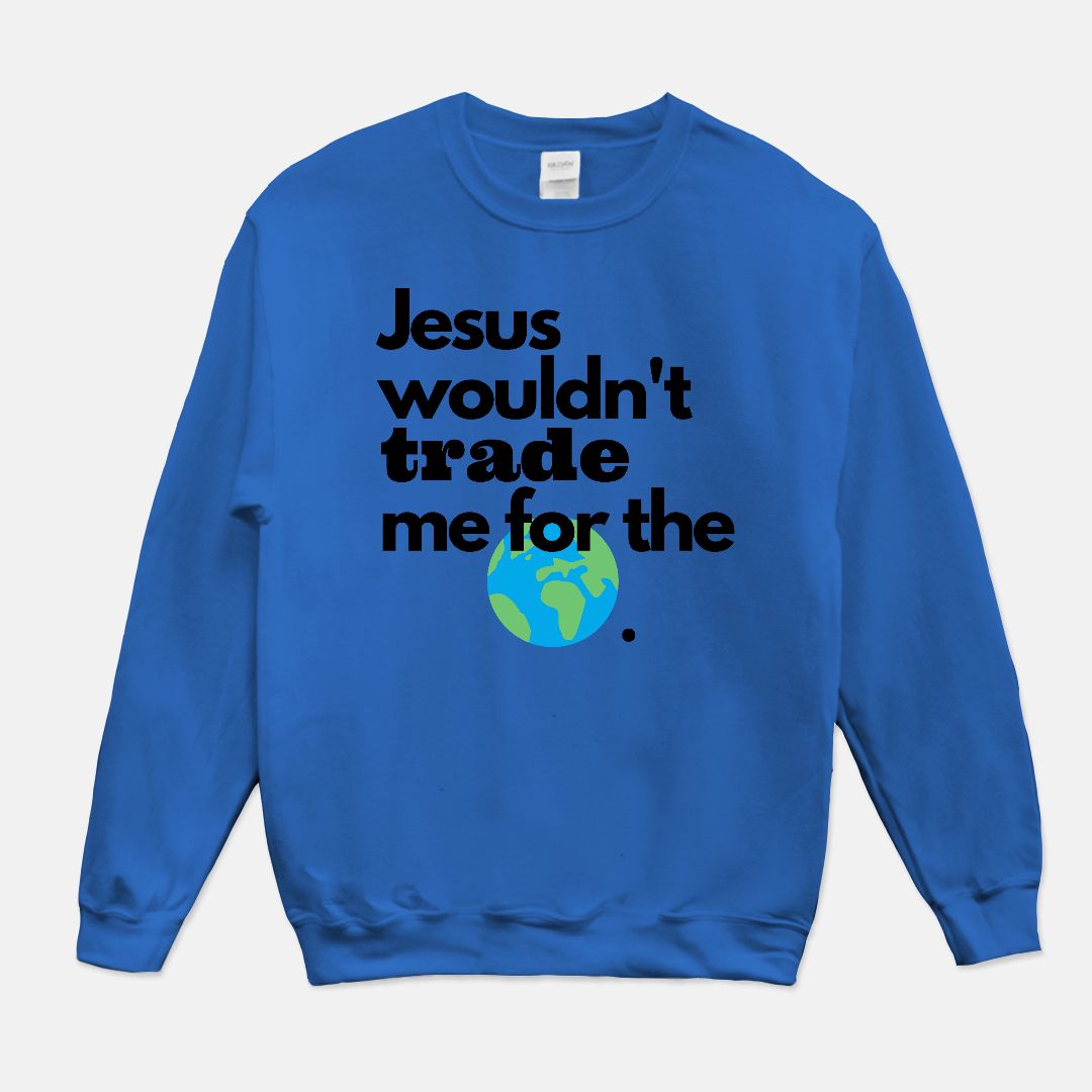 Jesus Wouldn't Trade Me Unisex Crew Neck Sweatshirt